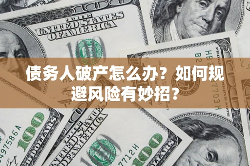 北京债务人破产怎么办？如何规避风险有妙招？