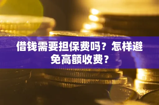 北京借钱需要担保费吗？怎样避免高额收费？