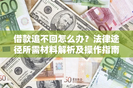 北京借款追不回怎么办?法律途径所需材料解析及操作指南 北京借款追不回怎么办?法律途径所需材料解析及操作指南