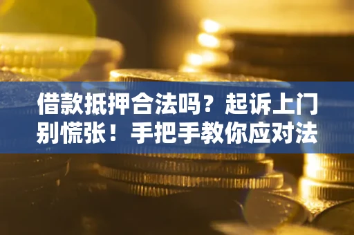 北京借款抵押合法吗？起诉上门别慌张！手把手教你应对法律程序