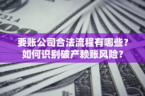 北京要账公司合法流程有哪些？如何识别破产赖账风险？