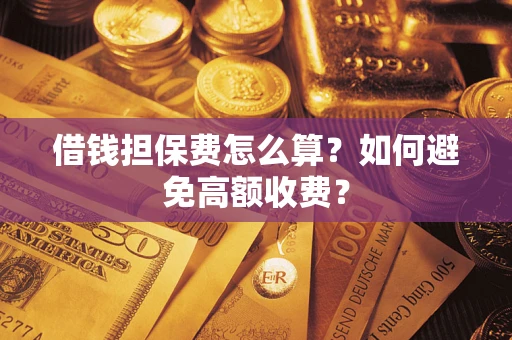 北京借钱担保费怎么算？如何避免高额收费？