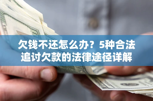 北京欠钱不还怎么办？5种合法追讨欠款的法律途径详解