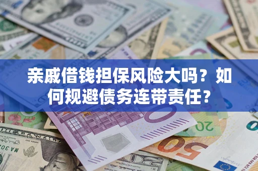 北京亲戚借钱担保风险大吗？如何规避债务连带责任？