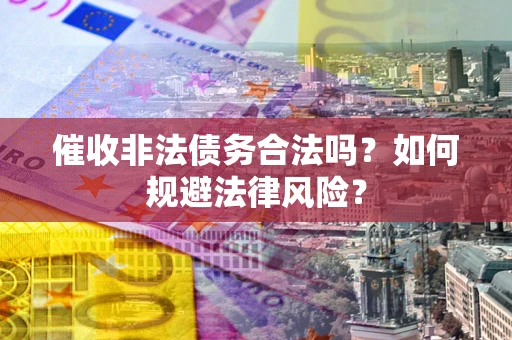 北京催收非法债务合法吗？如何规避法律风险？