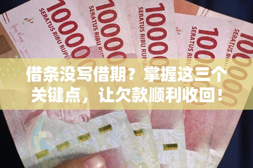北京借条没写借期？掌握这三个关键点，让欠款顺利收回！
