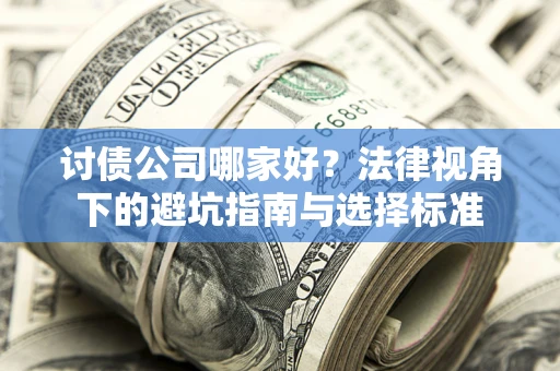 北京讨债公司哪家好？法律视角下的避坑指南与选择标准