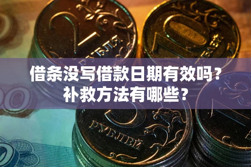北京借条没写借款日期有效吗?补救方法有哪些? 北京借条没写借款日期有效吗?补救方法有哪些?