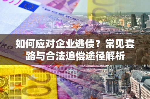 北京如何应对企业逃债？常见套路与合法追偿途径解析