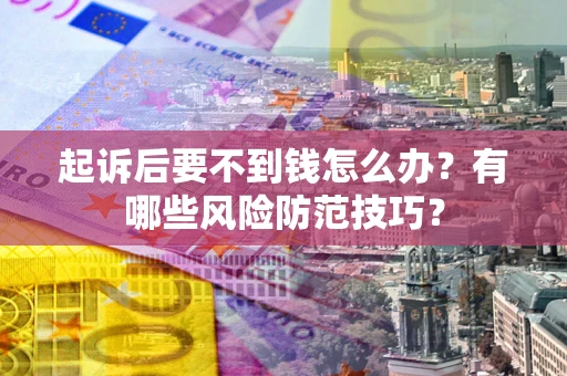 北京起诉后要不到钱怎么办?有哪些风险防范技巧? 北京起诉后要不到钱怎么办?有哪些风险防范技巧?