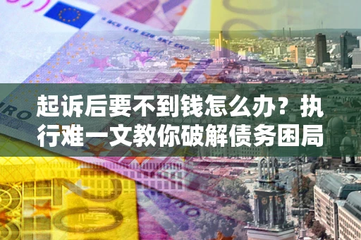 北京起诉后要不到钱怎么办？执行难一文教你破解债务困局