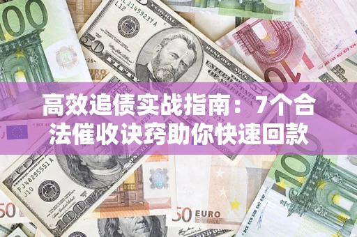 北京高效追债实战指南：7个合法催收诀窍助你快速回款