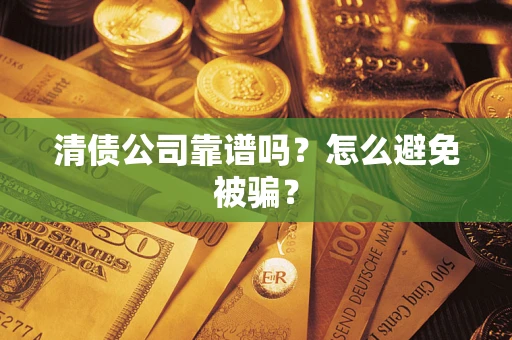 北京清债公司靠谱吗？怎么避免被骗？