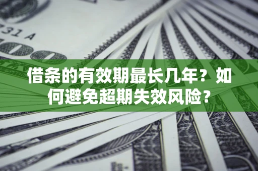 北京借条的有效期最长几年？如何避免超期失效风险？