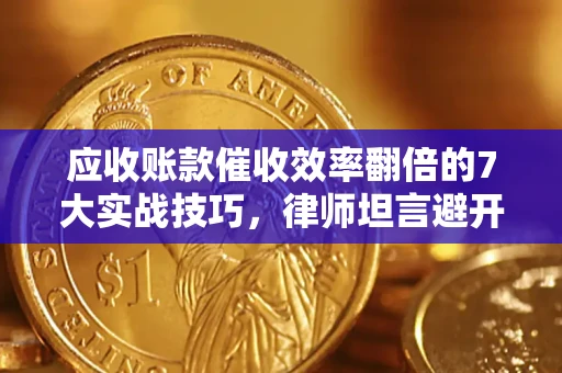 北京应收账款催收效率翻倍的7大实战技巧，律师坦言避开这些法律雷区最关键