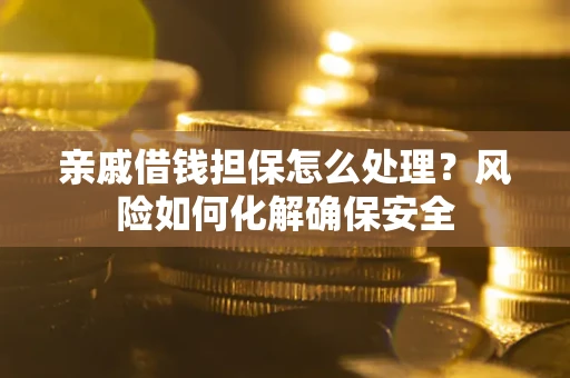 北京亲戚借钱担保怎么处理？风险如何化解确保安全