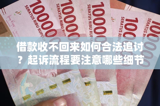 北京借款收不回来如何合法追讨？起诉流程要注意哪些细节？