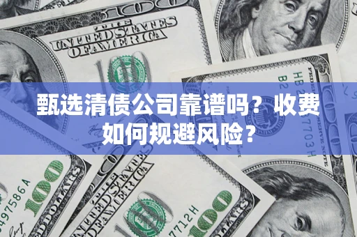北京甄选清债公司靠谱吗？收费如何规避风险？