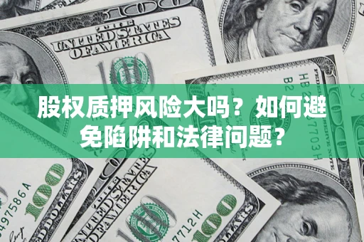 北京股权质押风险大吗？如何避免陷阱和法律问题？