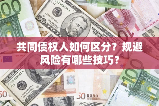 北京共同债权人如何区分？规避风险有哪些技巧？