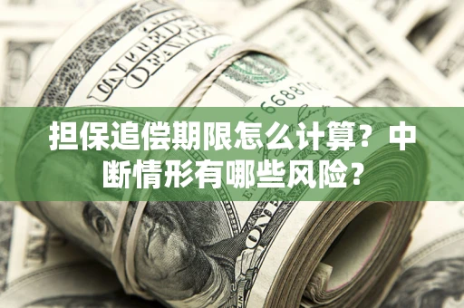 北京担保追偿期限怎么计算？中断情形有哪些风险？