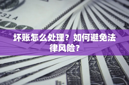 北京坏账怎么处理？如何避免法律风险？