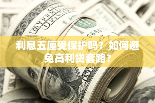 北京利息五厘受保护吗？如何避免高利贷套路？