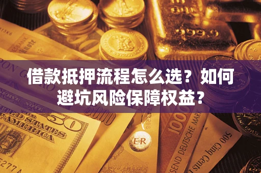北京借款抵押流程怎么选？如何避坑风险保障权益？