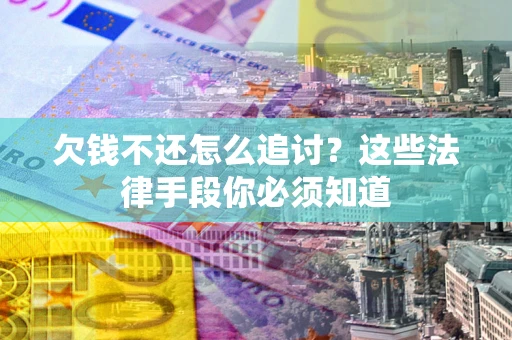 北京欠钱不还怎么追讨？这些法律手段你必须知道