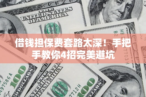 北京借钱担保费套路太深！手把手教你4招完美避坑