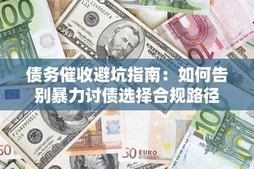 北京债务催收避坑指南：如何告别暴力讨债选择合规路径