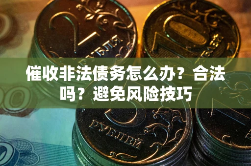 北京催收非法债务怎么办？合法吗？避免风险技巧