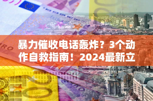 北京暴力催收电话轰炸？3个动作自救指南！2024最新立案标准全解析