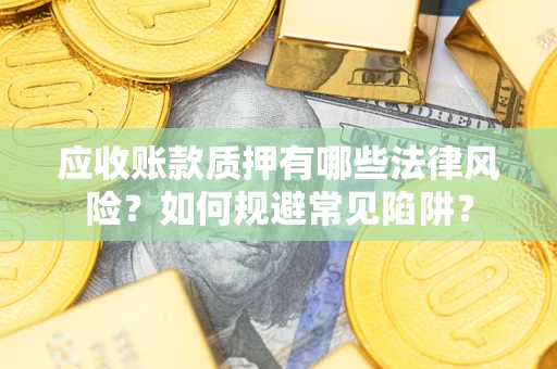 北京应收账款质押有哪些法律风险？如何规避常见陷阱？