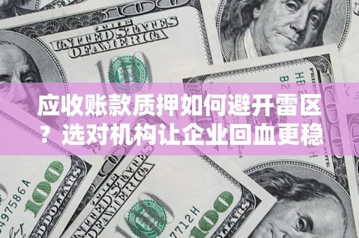 北京应收账款质押如何避开雷区？选对机构让企业回血更稳