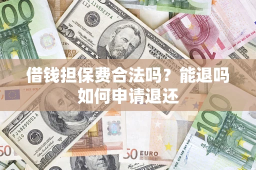 北京借钱担保费合法吗？能退吗如何申请退还