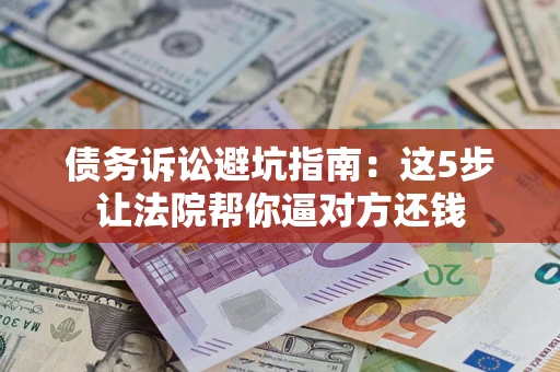 北京债务诉讼避坑指南：这5步让法院帮你逼对方还钱