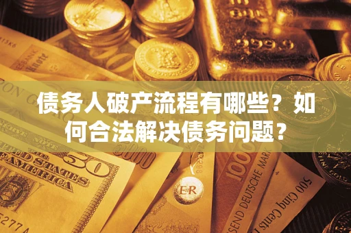 北京债务人破产流程有哪些？如何合法解决债务问题？