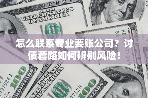 北京怎么联系专业要账公司？讨债套路如何辨别风险！
