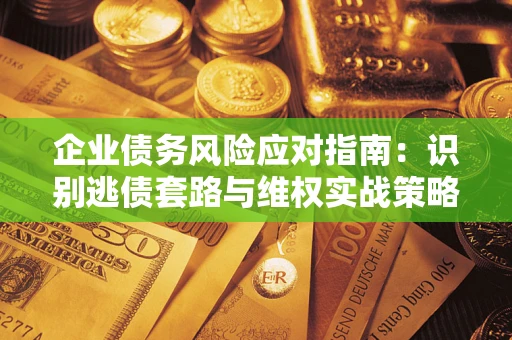 北京企业债务风险应对指南：识别逃债套路与维权实战策略