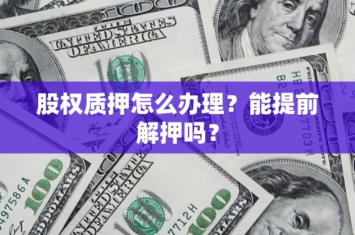 北京股权质押怎么办理？能提前解押吗？