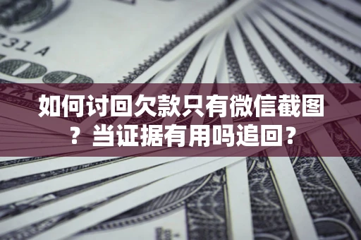 北京如何讨回欠款只有微信截图？当证据有用吗追回？