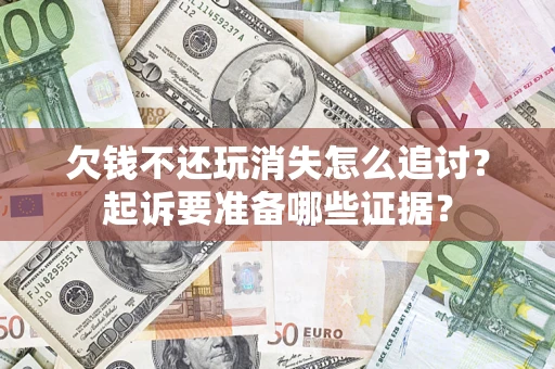 北京欠钱不还玩消失怎么追讨？起诉要准备哪些证据？