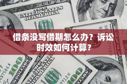 北京借条没写借期怎么办？诉讼时效如何计算？
