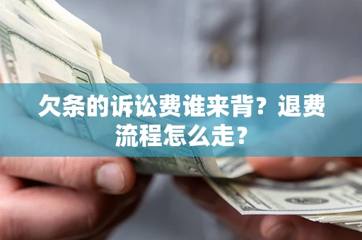 北京欠条的诉讼费谁来背？退费流程怎么走？