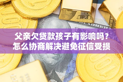 北京父亲欠贷款孩子有影响吗？怎么协商解决避免征信受损？