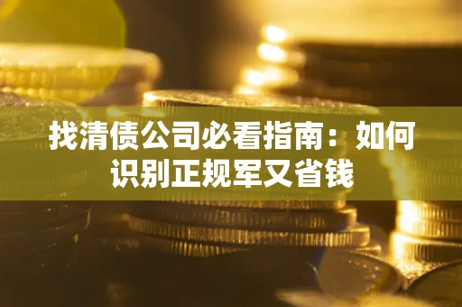 北京找清债公司必看指南：如何识别正规军又省钱