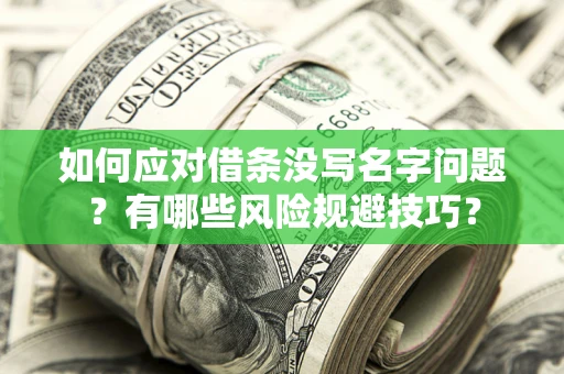 北京如何应对借条没写名字问题？有哪些风险规避技巧？
