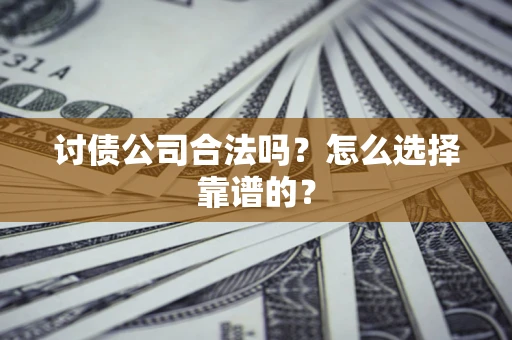 北京讨债公司合法吗？怎么选择靠谱的？