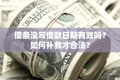 北京借条没写借款日期有效吗？如何补救才合法？